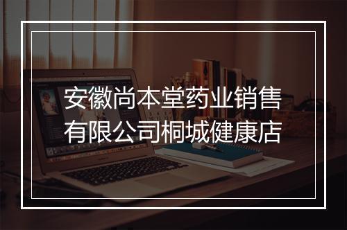 安徽尚本堂药业销售有限公司桐城健康店
