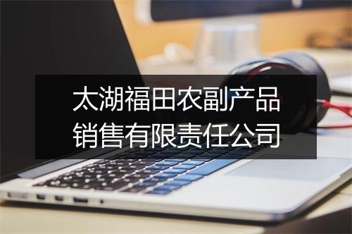 太湖福田农副产品销售有限责任公司