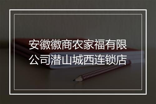 安徽徽商农家福有限公司潜山城西连锁店
