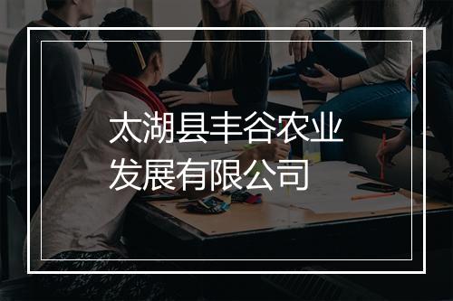 太湖县丰谷农业发展有限公司