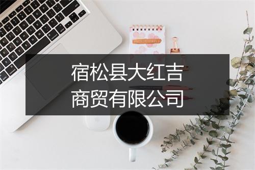 宿松县大红吉商贸有限公司