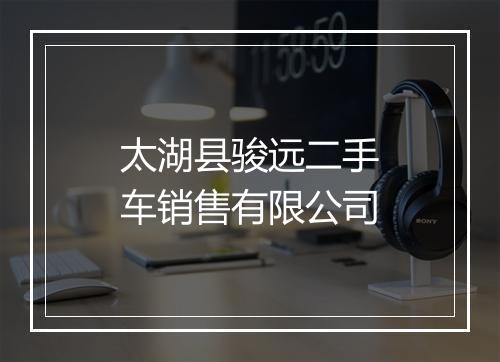 太湖县骏远二手车销售有限公司