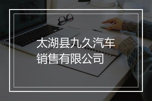 太湖县九久汽车销售有限公司