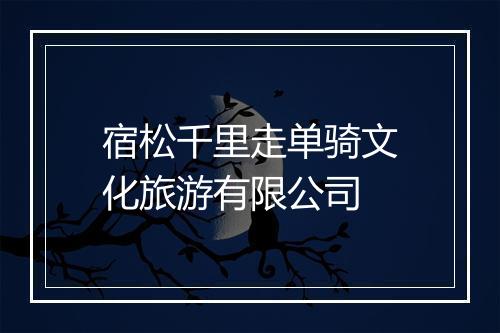 宿松千里走单骑文化旅游有限公司
