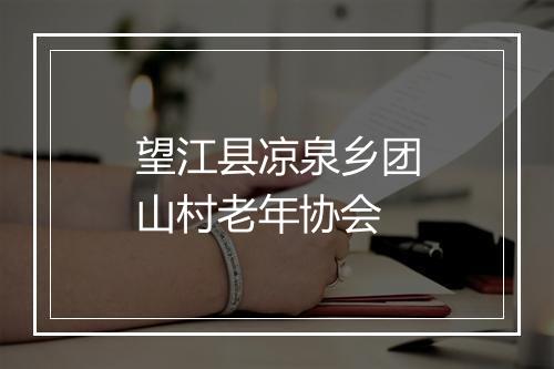 望江县凉泉乡团山村老年协会
