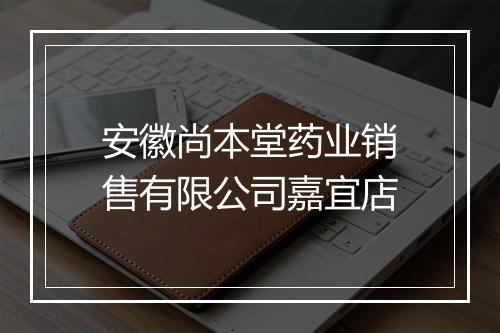 安徽尚本堂药业销售有限公司嘉宜店