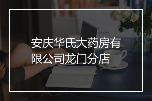 安庆华氏大药房有限公司龙门分店