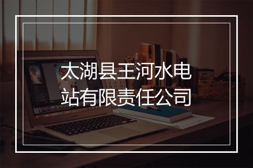 太湖县王河水电站有限责任公司