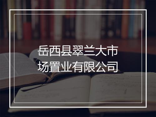 岳西县翠兰大市场置业有限公司