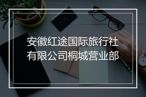 安徽红途国际旅行社有限公司桐城营业部