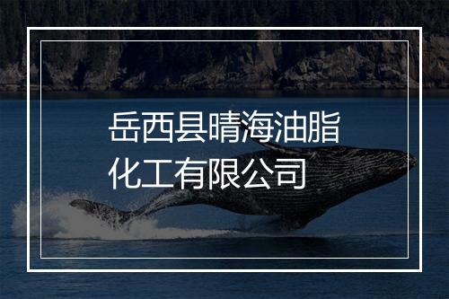 岳西县晴海油脂化工有限公司