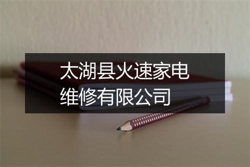 太湖县火速家电维修有限公司