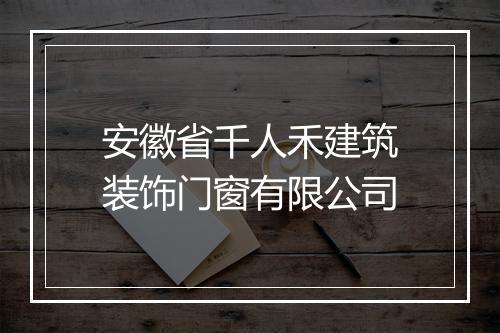 安徽省千人禾建筑装饰门窗有限公司