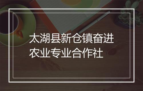 太湖县新仓镇奋进农业专业合作社