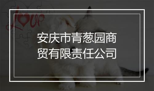 安庆市青葱园商贸有限责任公司