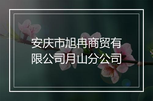 安庆市旭冉商贸有限公司月山分公司