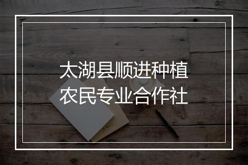 太湖县顺进种植农民专业合作社