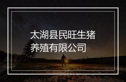 太湖县民旺生猪养殖有限公司
