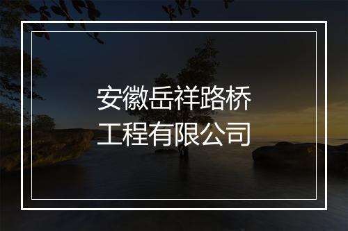 安徽岳祥路桥工程有限公司