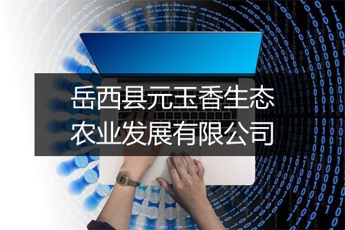 岳西县元玉香生态农业发展有限公司