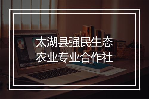 太湖县强民生态农业专业合作社