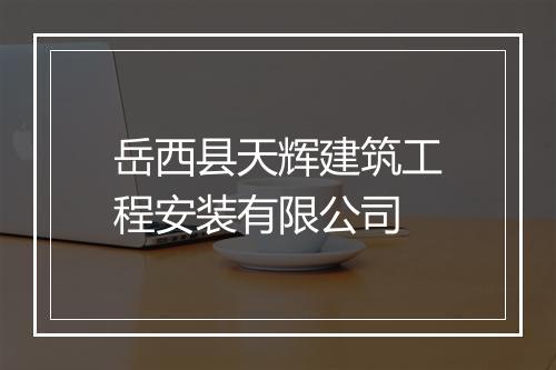 岳西县天辉建筑工程安装有限公司