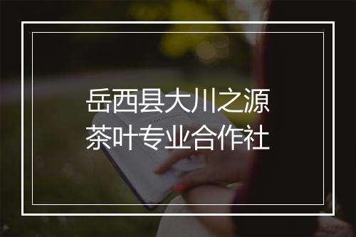 岳西县大川之源茶叶专业合作社