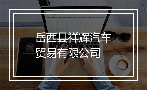岳西县祥辉汽车贸易有限公司