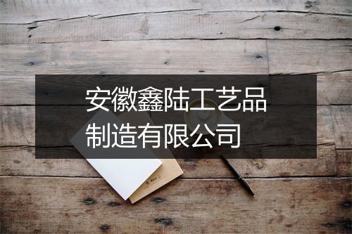 安徽鑫陆工艺品制造有限公司