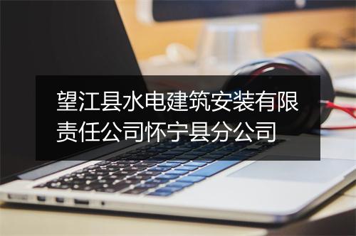 望江县水电建筑安装有限责任公司怀宁县分公司