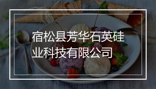 宿松县芳华石英硅业科技有限公司