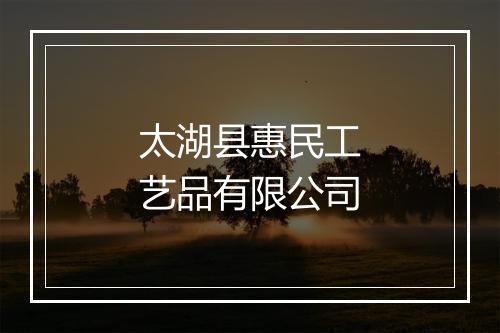 太湖县惠民工艺品有限公司