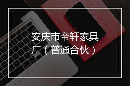 安庆市帝轩家具厂（普通合伙）