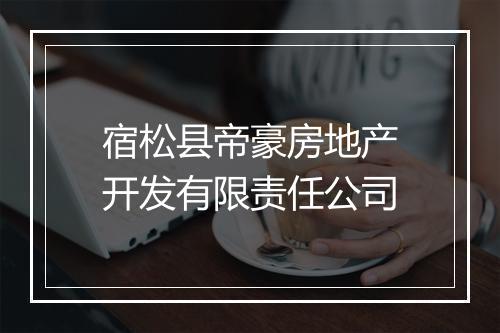 宿松县帝豪房地产开发有限责任公司