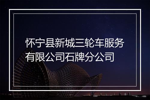 怀宁县新城三轮车服务有限公司石牌分公司