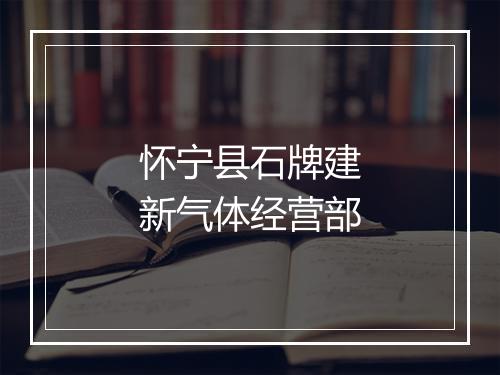 怀宁县石牌建新气体经营部