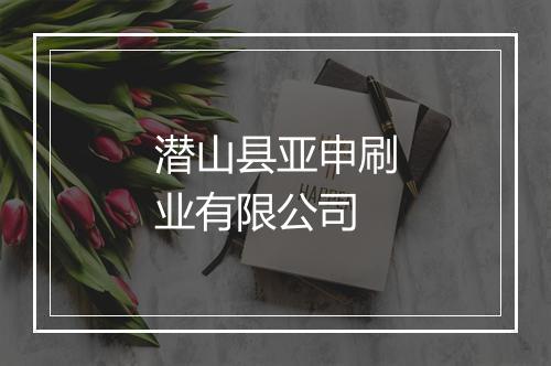 潜山县亚申刷业有限公司