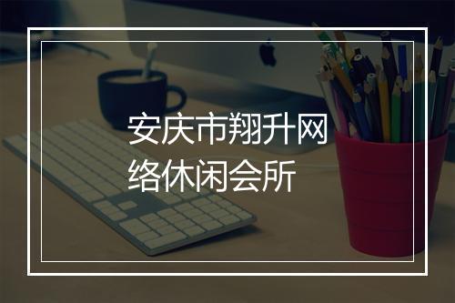安庆市翔升网络休闲会所
