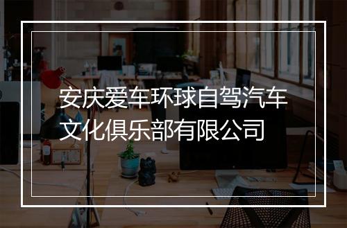 安庆爱车环球自驾汽车文化俱乐部有限公司
