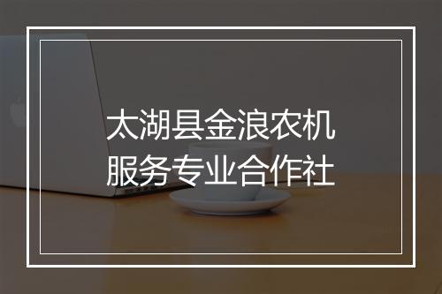 太湖县金浪农机服务专业合作社