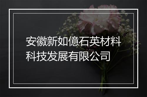安徽新如億石英材料科技发展有限公司