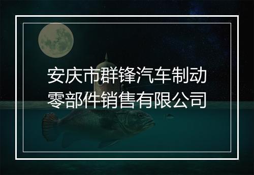 安庆市群锋汽车制动零部件销售有限公司