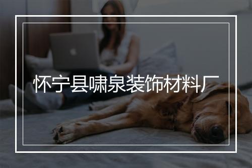 怀宁县啸泉装饰材料厂