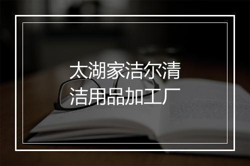 太湖家洁尔清洁用品加工厂