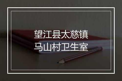 望江县太慈镇马山村卫生室