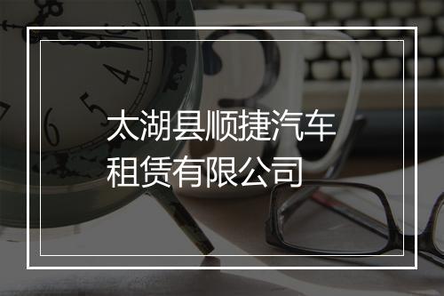 太湖县顺捷汽车租赁有限公司