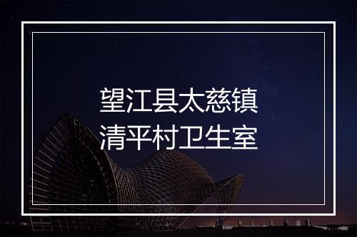 望江县太慈镇清平村卫生室