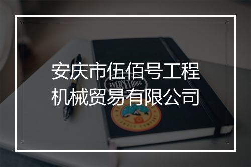 安庆市伍佰号工程机械贸易有限公司