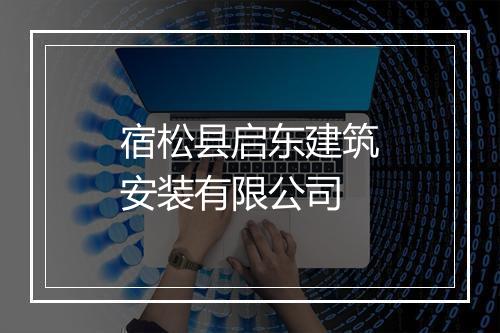 宿松县启东建筑安装有限公司