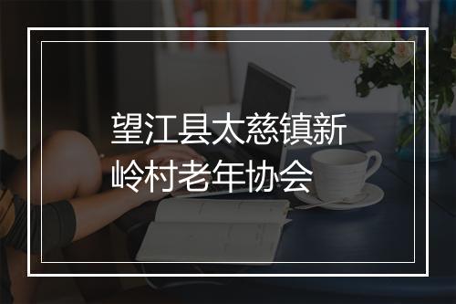 望江县太慈镇新岭村老年协会